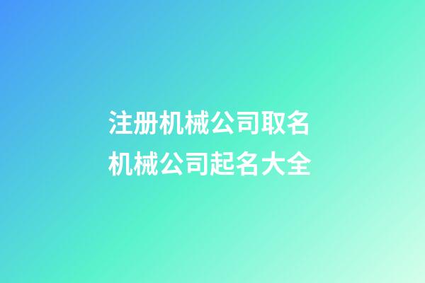 注册机械公司取名 机械公司起名大全-第1张-公司起名-玄机派